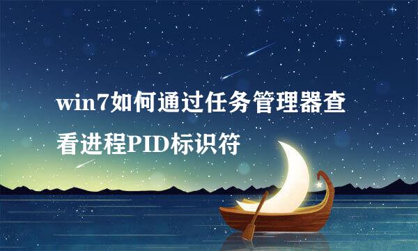 win7如何通过任务管理器查看进程PID标识符