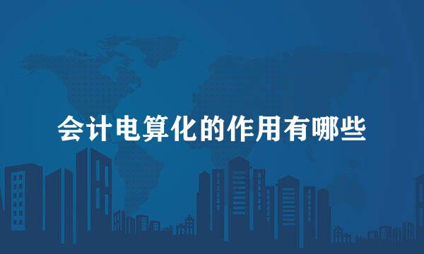 会计电算化的作用有哪些