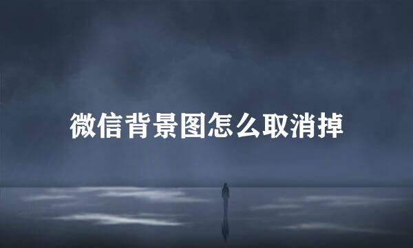 微信背景图怎么取消掉