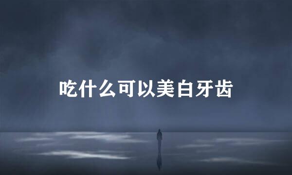 吃什么可以美白牙齿