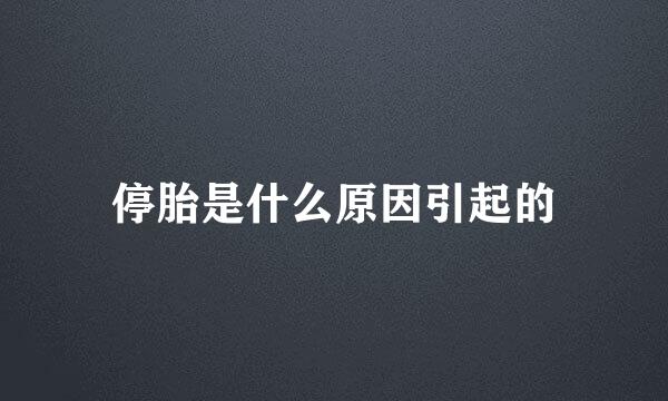 停胎是什么原因引起的
