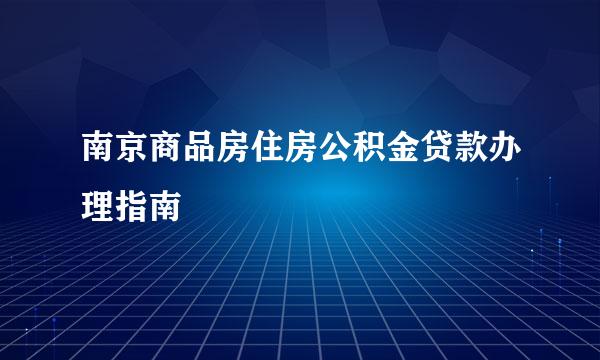 南京商品房住房公积金贷款办理指南