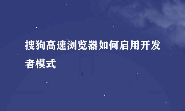 搜狗高速浏览器如何启用开发者模式