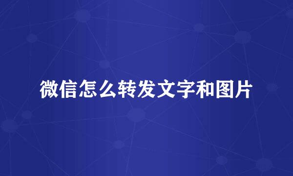 微信怎么转发文字和图片