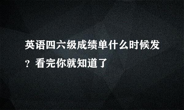 英语四六级成绩单什么时候发？看完你就知道了