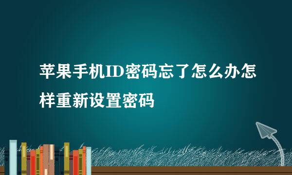 苹果手机ID密码忘了怎么办怎样重新设置密码