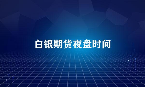 白银期货夜盘时间