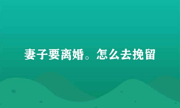 妻子要离婚。怎么去挽留