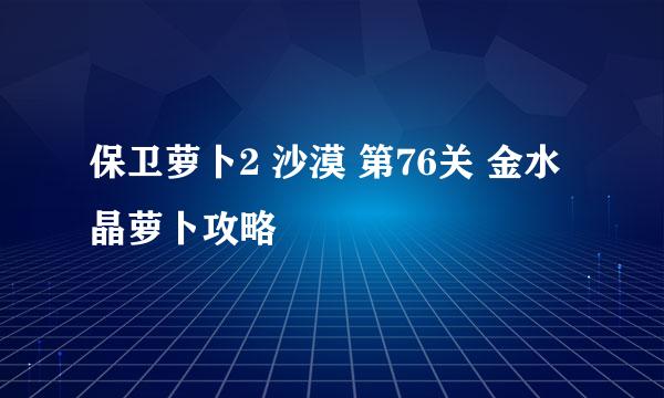 保卫萝卜2 沙漠 第76关 金水晶萝卜攻略
