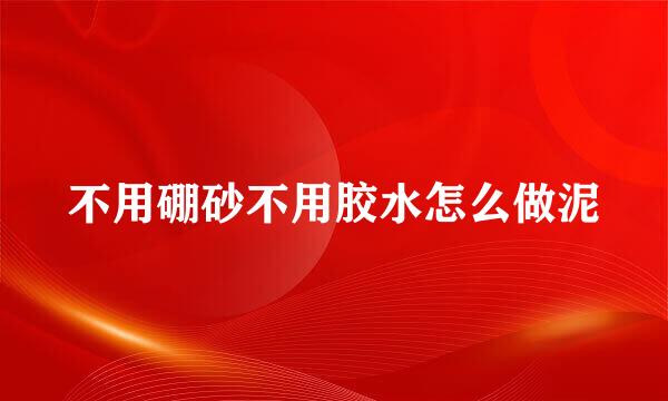 不用硼砂不用胶水怎么做泥