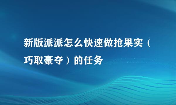 新版派派怎么快速做抢果实（巧取豪夺）的任务