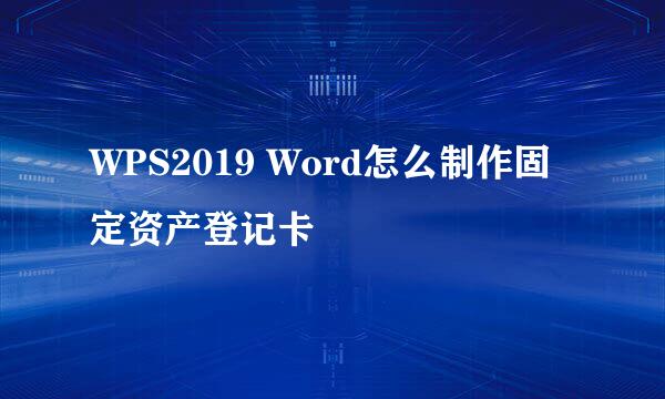 WPS2019 Word怎么制作固定资产登记卡