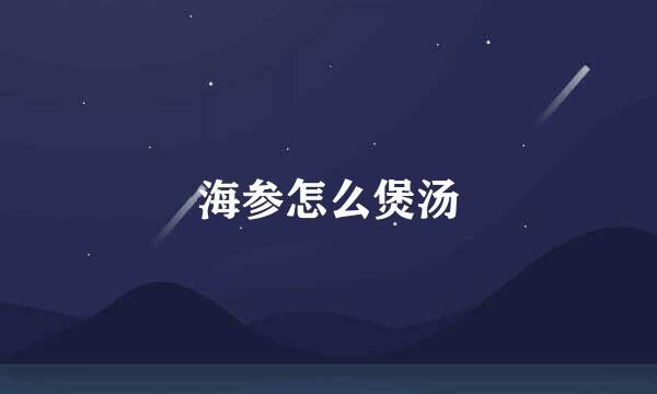 海参怎么煲汤