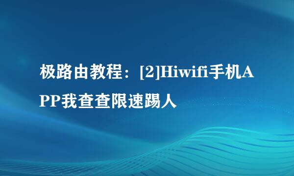 极路由教程：[2]Hiwifi手机APP我查查限速踢人