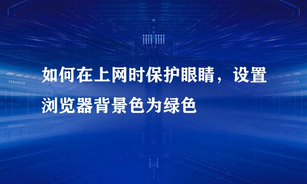 如何在上网时保护眼睛，设置浏览器背景色为绿色