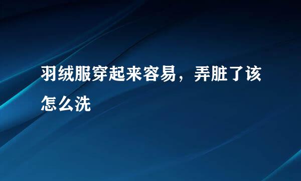 羽绒服穿起来容易，弄脏了该怎么洗
