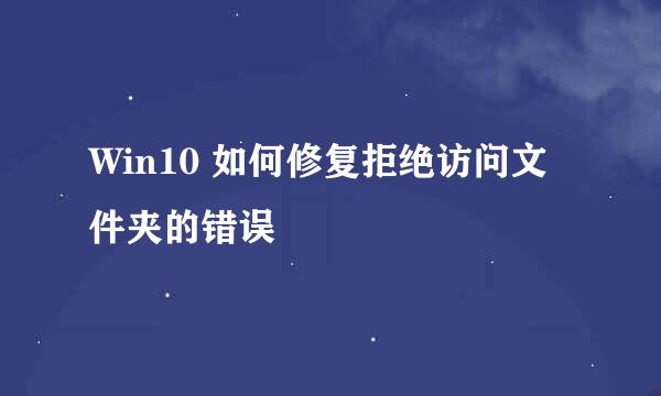 Win10 如何修复拒绝访问文件夹的错误