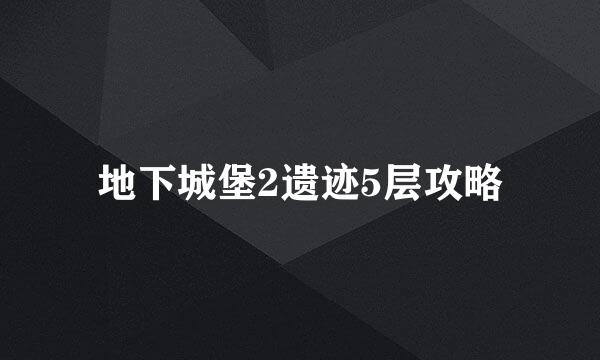 地下城堡2遗迹5层攻略
