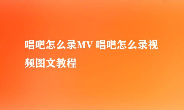 唱吧怎么录MV 唱吧怎么录视频图文教程