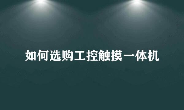 如何选购工控触摸一体机