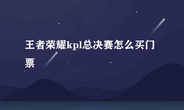 王者荣耀kpl总决赛怎么买门票