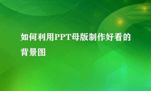如何利用PPT母版制作好看的背景图