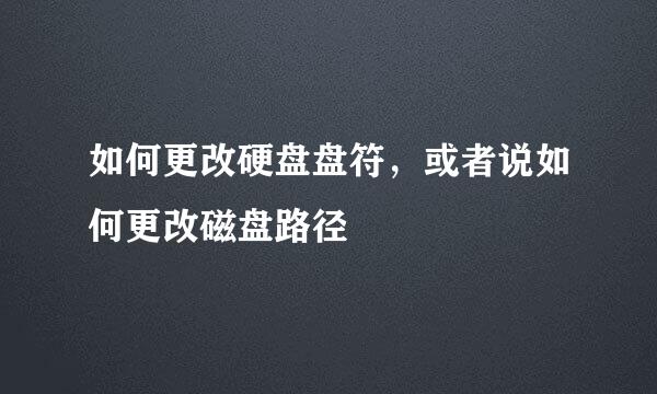 如何更改硬盘盘符，或者说如何更改磁盘路径