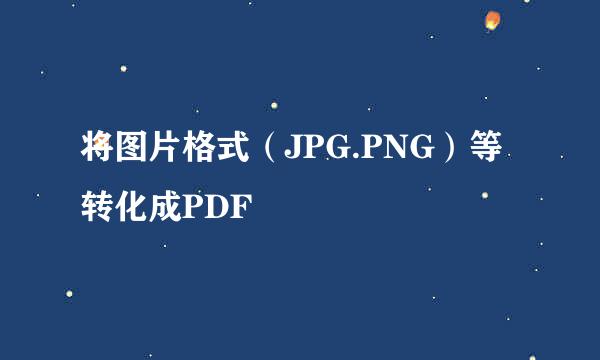 将图片格式（JPG.PNG）等转化成PDF