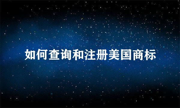 如何查询和注册美国商标