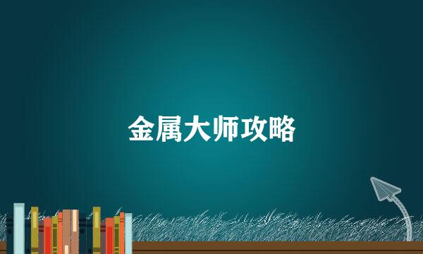 金属大师攻略