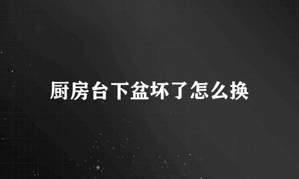 厨房台下盆坏了怎么换