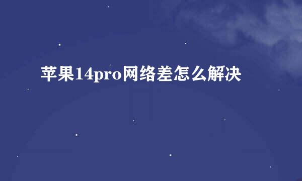 苹果14pro网络差怎么解决