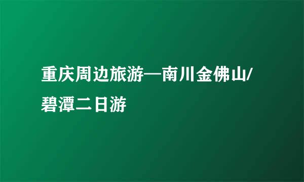 重庆周边旅游—南川金佛山/碧潭二日游
