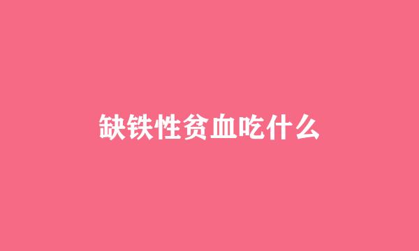 缺铁性贫血吃什么