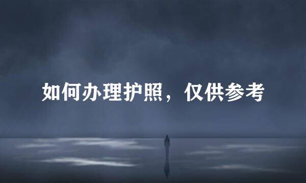 如何办理护照，仅供参考
