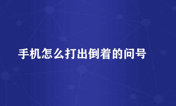 手机怎么打出倒着的问号¿