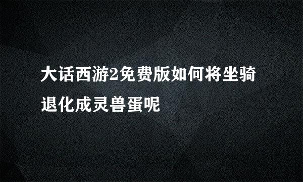 大话西游2免费版如何将坐骑退化成灵兽蛋呢