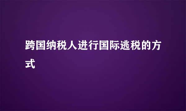 跨国纳税人进行国际逃税的方式