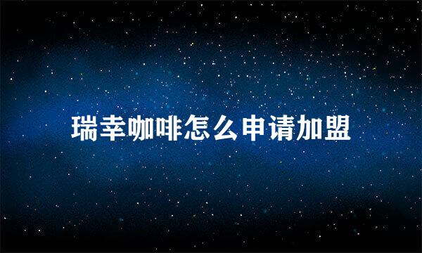瑞幸咖啡怎么申请加盟