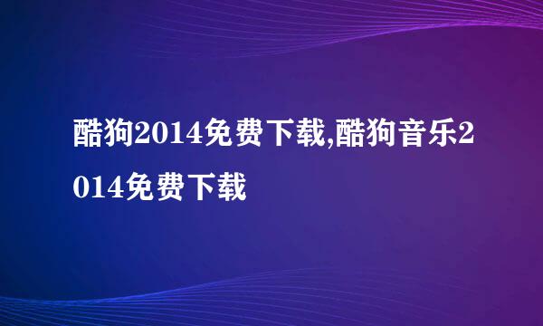 酷狗2014免费下载,酷狗音乐2014免费下载