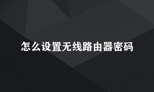 怎么设置无线路由器密码