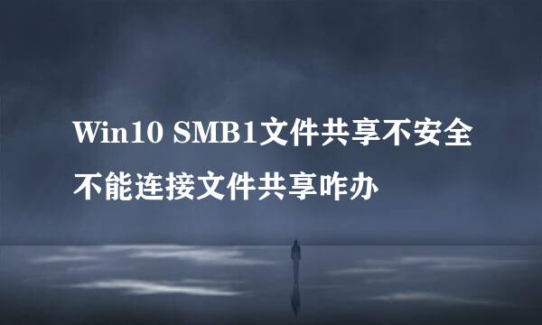 Win10 SMB1文件共享不安全不能连接文件共享咋办