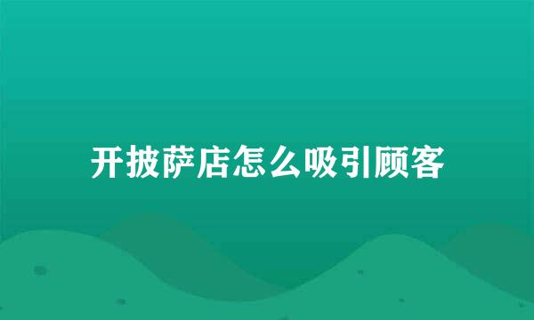 开披萨店怎么吸引顾客