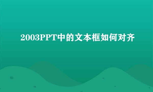 2003PPT中的文本框如何对齐