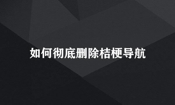 如何彻底删除桔梗导航