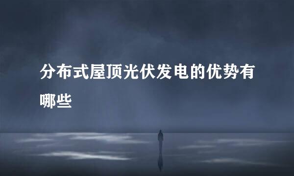 分布式屋顶光伏发电的优势有哪些