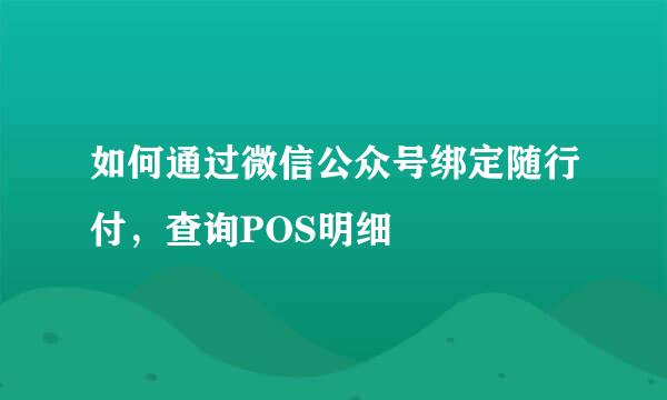 如何通过微信公众号绑定随行付，查询POS明细