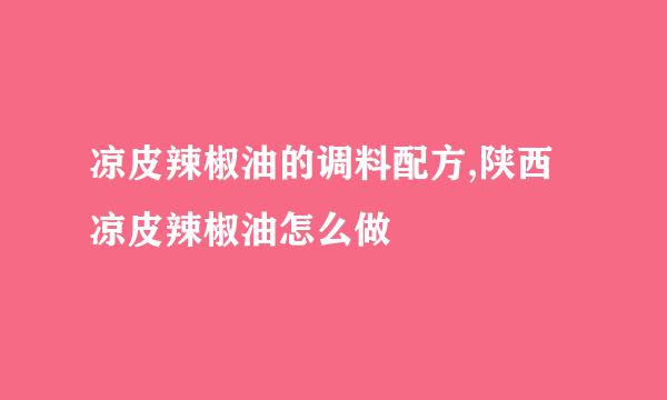 凉皮辣椒油的调料配方,陕西凉皮辣椒油怎么做