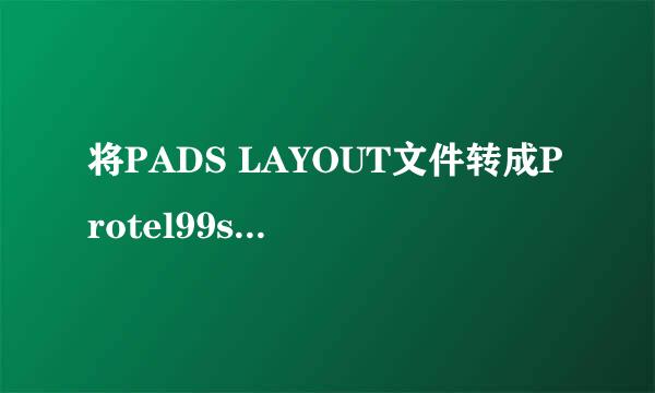 将PADS LAYOUT文件转成Protel99se的方法