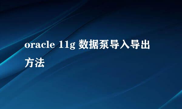 oracle 11g 数据泵导入导出方法